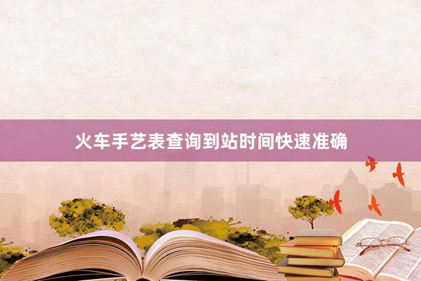 火车手艺表查询到站时间快速准确