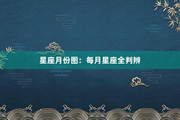 星座月份图:每月星座全判辨