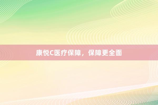 康悦C医疗保障，保障更全面