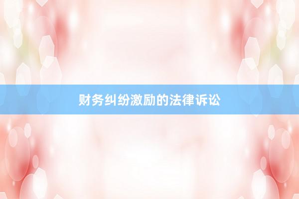 财务纠纷激励的法律诉讼