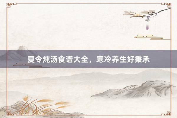 夏令炖汤食谱大全，寒冷养生好秉承