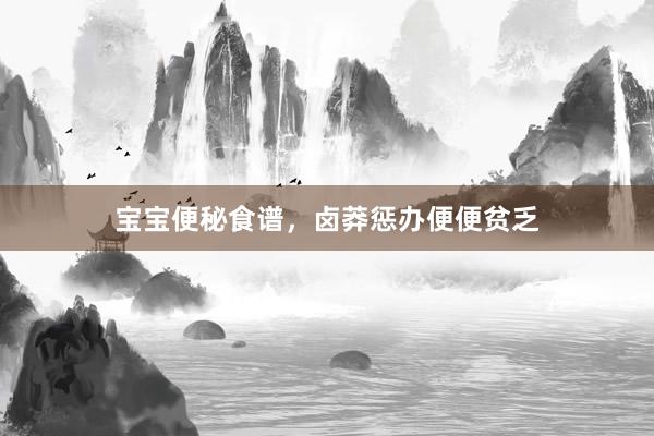 宝宝便秘食谱，卤莽惩办便便贫乏