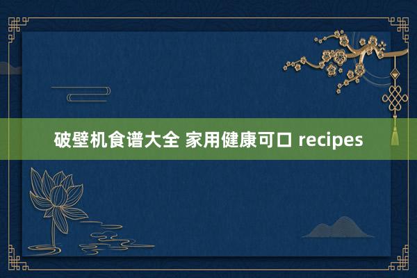破壁机食谱大全 家用健康可口 recipes
